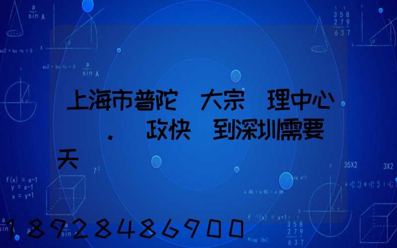 上海市普陀區大宗處理中心。郵政快遞到深圳需要幾天